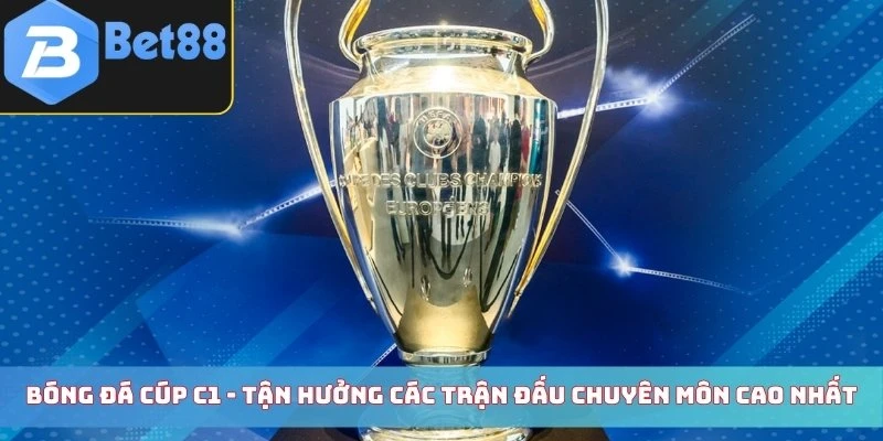 Bóng Đá Cúp C1 - Chinh Phục Vinh Quang Giải Đấu Hot Nhất
